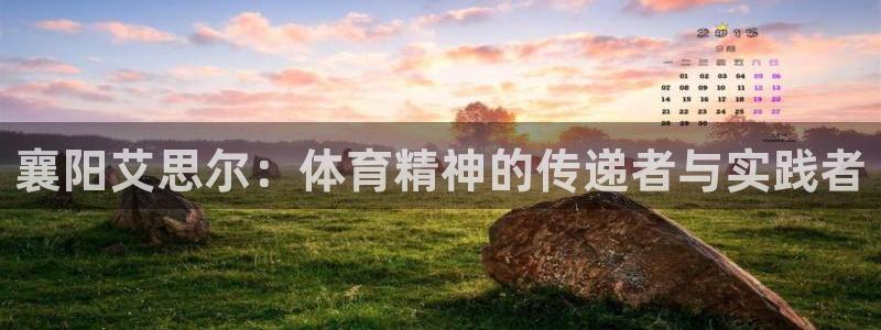 6T体育平台被端：襄阳艾思尔：体育精神的传递者与实践者