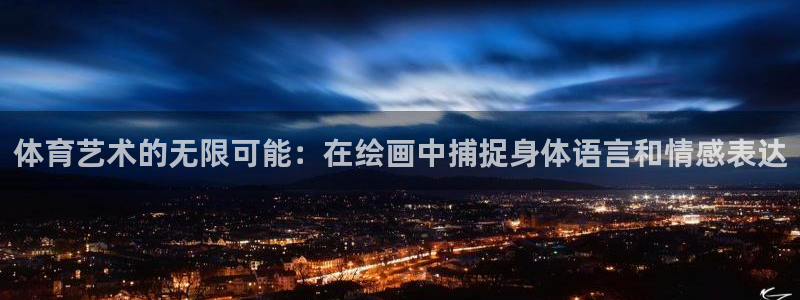 6t体育官网：体育艺术的无限可能：在绘画中捕捉身体语言和情感表达